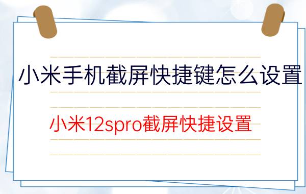 小米手机截屏快捷键怎么设置 小米12spro截屏快捷设置？